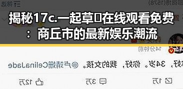 揭秘17c.一起草🌿在线观看免费：商丘市的最新娱乐潮流