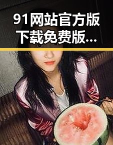 91网站官方版下载免费版：便捷获取的首选