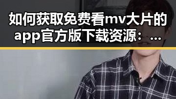 如何获取免费看mv大片的app官方版下载资源：湛江市用户指南