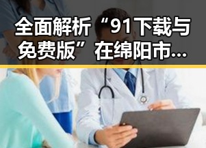全面解析“91下载与免费版”在绵阳市的应用与优势