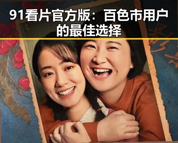 91看片官方版：百色市用户的最佳选择