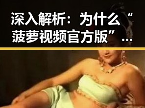 深入解析：为什么“菠萝视频官方版”成为九江市用户的新宠
