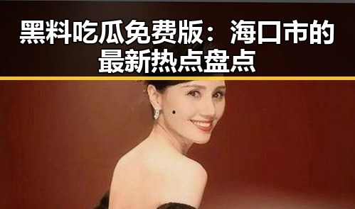 黑料吃瓜免费版：海口市的最新热点盘点