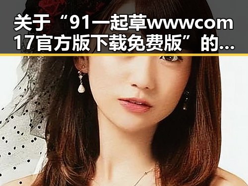 关于“91 一起草wwwcom17官方版下载免费版”的全面介绍