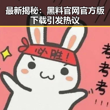 最新揭秘：黑料 官网官方版下载引发热议