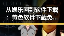 从娱乐圈到软件下载：黄色软件下载免费版的崛起与变化