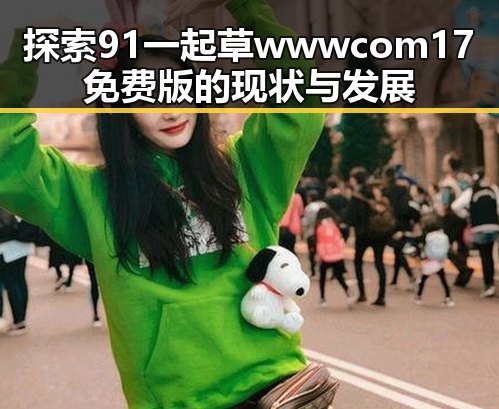 探索91 一起草wwwcom17免费版的现状与发展