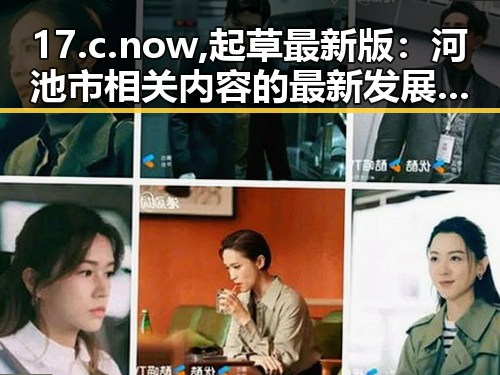 17.c.now,起草最新版：河池市相关内容的最新发展与规划