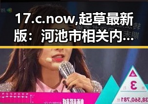 17.c.now,起草最新版：河池市相关内容的最新发展与规划