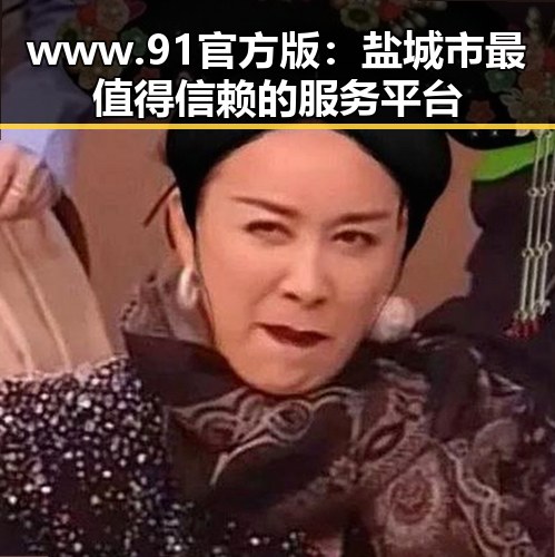 www.91官方版:盐城市最值得信赖的服务平台