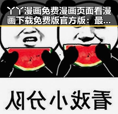 丫丫漫画免费漫画页面看漫画下载免费版官方版：最新资源全解析