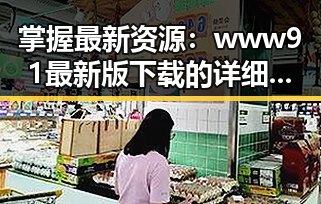 掌握最新资源：www91最新版下载的详细指南