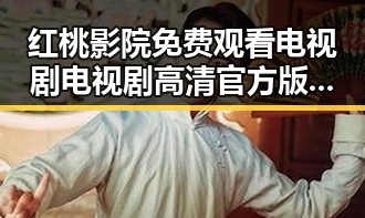 红桃影院免费观看电视剧电视剧高清官方版：观影新体验