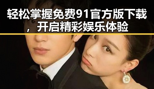 轻松掌握免费91官方版下载，开启精彩娱乐体验