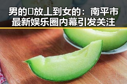 男的🈚放丄到女的:南平市最新娱乐圈内幕引发关注