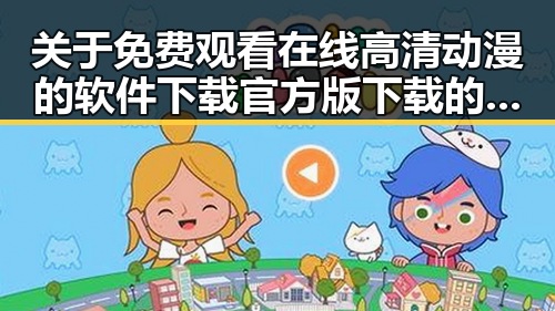 关于 免费观看在线高清动漫的软件下载官方版下载的全面解析