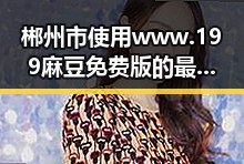 郴州市使用www.199麻豆免费版的最新动态与发展