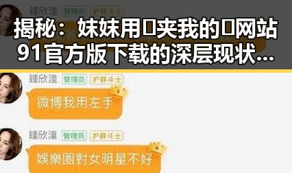揭秘：妺妺用🐻夹我的🍌网站91官方版下载的深层现状与反思