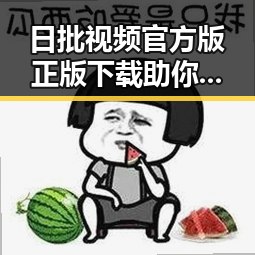 日批视频官方版正版下载助你轻松获取最新娱乐内容
