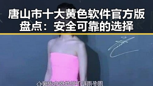 唐山市十大黄色软件官方版盘点：安全可靠的选择
