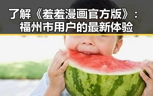 了解《羞羞漫画官方版》:福州市用户的最新体验