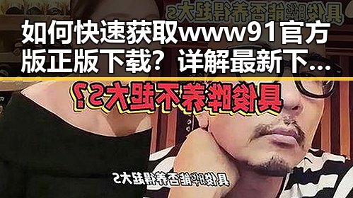 如何快速获取www91官方版正版下载？详解最新下载指南