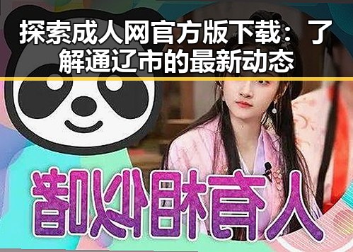 探索成人网官方版下载:了解通辽市的最新动态