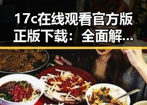 17c在线观看官方版正版下载：全面解析娱乐圈背后的文化现象