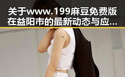 关于 www.199麻豆免费版 在益阳市的最新动态与应用分析