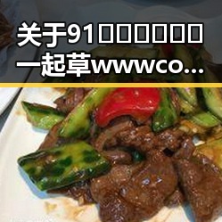 关于91🍆🍑🔞❌❌❌一起草wwwcom91免费版的最新动态
