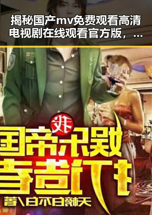 揭秘国产mv免费观看高清电视剧在线观看官方版，体验多样文化娱乐