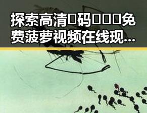 探索高清🈚码🔞❌♋免费菠萝视频在线现状与发展