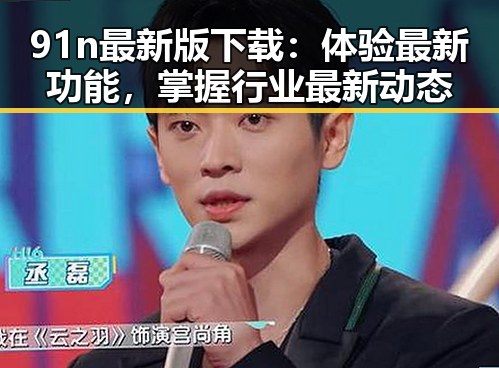91n最新版下载：体验最新功能，掌握行业最新动态