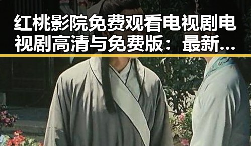 红桃影院免费观看电视剧电视剧高清与免费版：最新观看指南