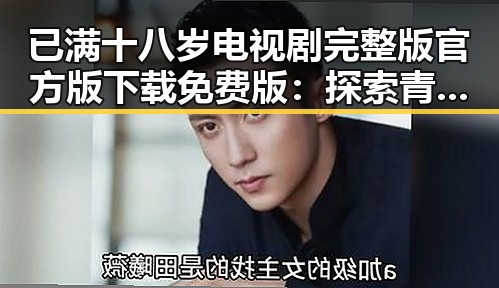 已满十八岁电视剧完整版官方版下载免费版：探索青春与成长的精彩瞬间