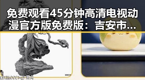 免费观看45分钟高清电视动漫官方版免费版：吉安市最新热门资源解析