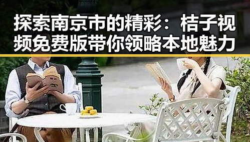 探索南京市的精彩：桔子视频免费版带你领略本地魅力