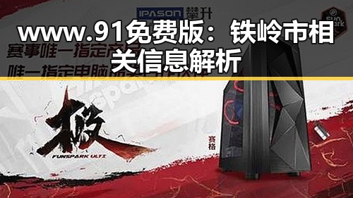 www.91免费版：铁岭市相关信息解析
