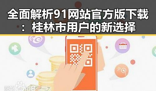全面解析91网站官方版下载：桂林市用户的新选择