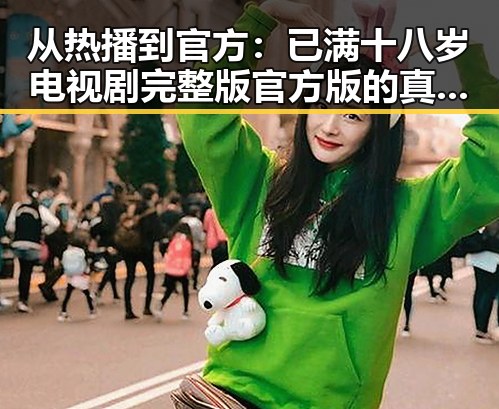 从热播到官方：已满十八岁电视剧完整版官方版的真实体验