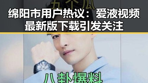 绵阳市用户热议：爱液视频最新版下载引发关注
