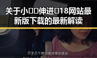关于小🐔🐔伸进🈲18网站最新版下载的最新解读