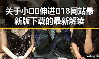 关于小🐔🐔伸进🈲18网站最新版下载的最新解读