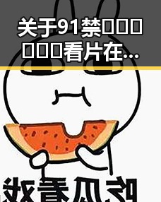 关于91禁🍆🍑🔞❌❌❌看片在线观看安装包下载的讨论与解析