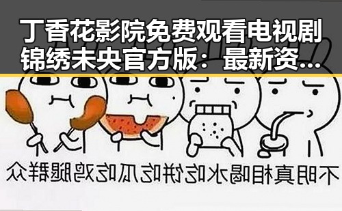 丁香花影院免费观看电视剧锦绣未央官方版：最新资源指南