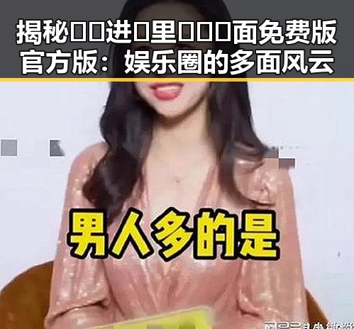 揭秘 🔞🍌进🍑里❌❌❌面免费版官方版：娱乐圈的多面风云