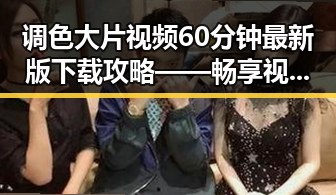 调色大片视频60分钟最新版下载攻略——畅享视觉盛宴