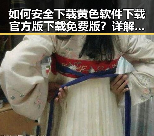 如何安全下载黄色软件下载官方版下载免费版？详解遂宁市的最新指南