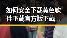 如何安全下载黄色软件下载官方版下载免费版？详解遂宁市的最新指南