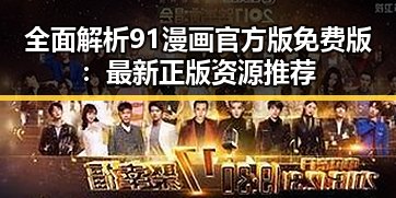 全面解析91漫画官方版免费版：最新正版资源推荐